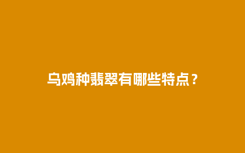 乌鸡种翡翠有哪些特点？