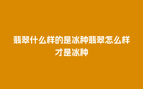 翡翠什么样的是冰种翡翠怎么样才是冰种