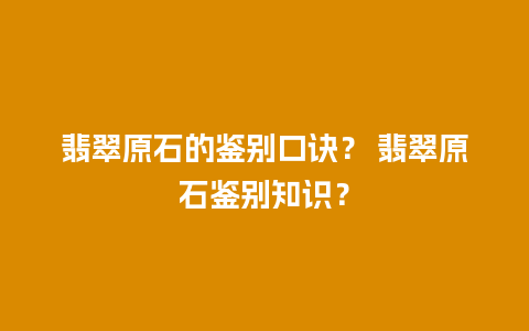 翡翠原石的鉴别口诀？ 翡翠原石鉴别知识？