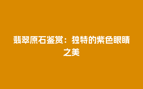 翡翠原石鉴赏：独特的紫色眼睛之美