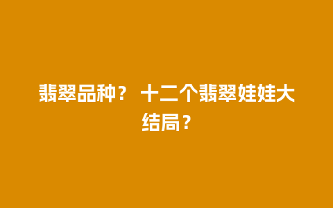 翡翠品种？ 十二个翡翠娃娃大结局？