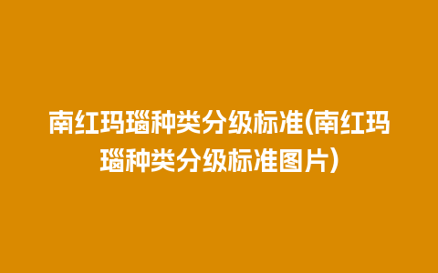 南红玛瑙种类分级标准(南红玛瑙种类分级标准图片)