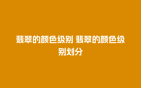 翡翠的颜色级别 翡翠的颜色级别划分