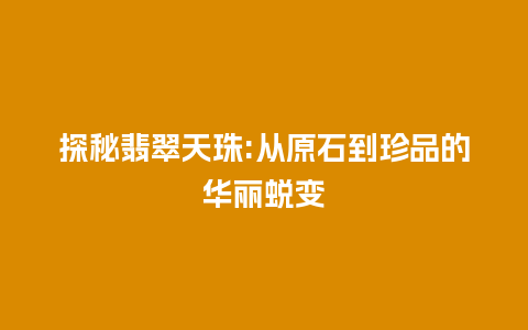 探秘翡翠天珠:从原石到珍品的华丽蜕变