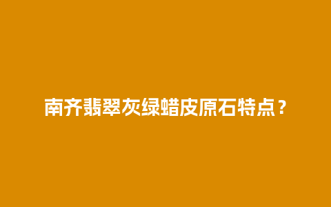南齐翡翠灰绿蜡皮原石特点？