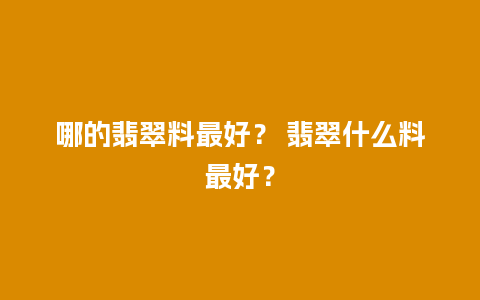 哪的翡翠料最好？ 翡翠什么料最好？