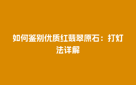 如何鉴别优质红翡翠原石：打灯法详解