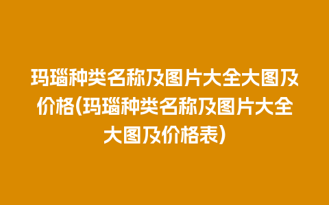 玛瑙种类名称及图片大全大图及价格(玛瑙种类名称及图片大全大图及价格表)