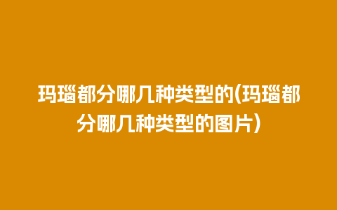 玛瑙都分哪几种类型的(玛瑙都分哪几种类型的图片)