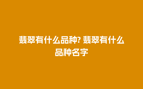 翡翠有什么品种? 翡翠有什么品种名字