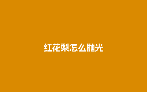 红花梨怎么抛光