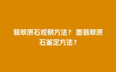 翡翠原石观察方法？ 墨翡翠原石鉴定方法？