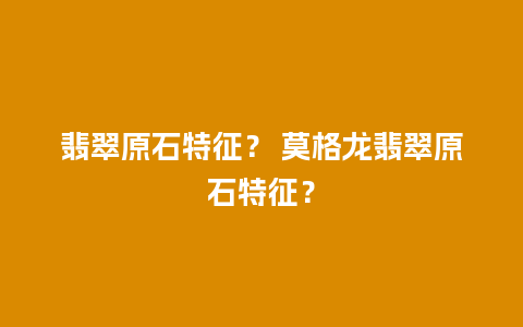 翡翠原石特征？ 莫格龙翡翠原石特征？