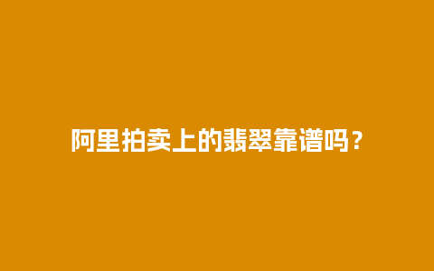 阿里拍卖上的翡翠靠谱吗？