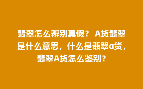 翡翠怎么辨别真假？ A货翡翠是什么意思，什么是翡翠a货，翡翠A货怎么鉴别？
