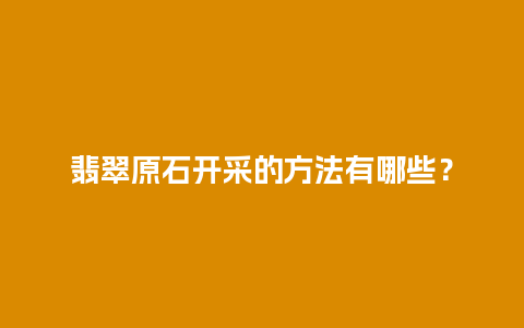 翡翠原石开采的方法有哪些？