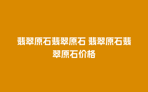 翡翠原石翡翠原石 翡翠原石翡翠原石价格