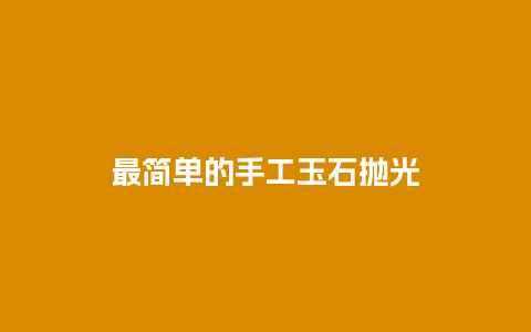 最简单的手工玉石抛光