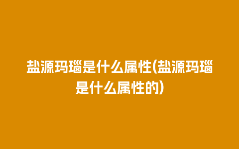 盐源玛瑙是什么属性(盐源玛瑙是什么属性的)