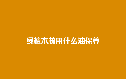 绿檀木梳用什么油保养
