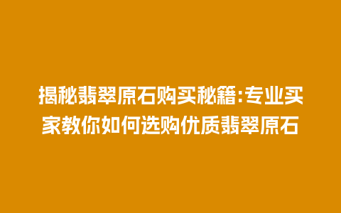 揭秘翡翠原石购买秘籍:专业买家教你如何选购优质翡翠原石