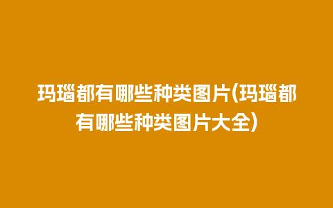 玛瑙都有哪些种类图片(玛瑙都有哪些种类图片大全)