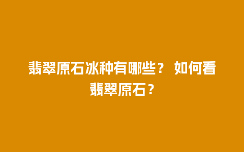 翡翠原石冰种有哪些？ 如何看翡翠原石？