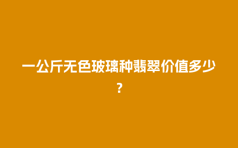 一公斤无色玻璃种翡翠价值多少？