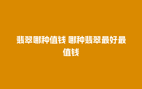 翡翠哪种值钱 哪种翡翠最好最值钱