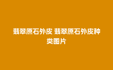 翡翠原石外皮 翡翠原石外皮种类图片