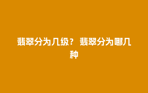 翡翠分为几级？ 翡翠分为哪几种