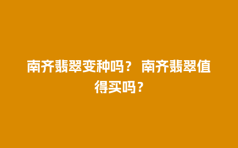 南齐翡翠变种吗？ 南齐翡翠值得买吗？