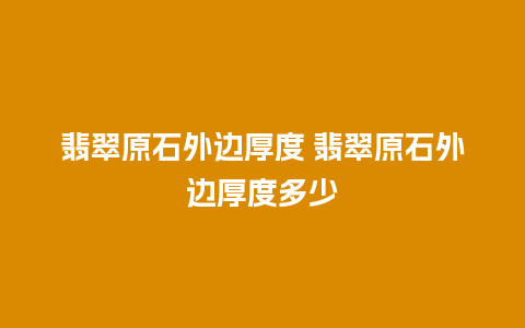 翡翠原石外边厚度 翡翠原石外边厚度多少