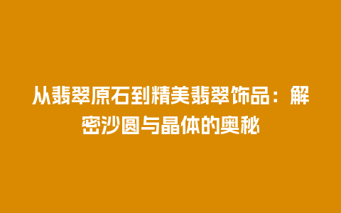 从翡翠原石到精美翡翠饰品：解密沙圆与晶体的奥秘