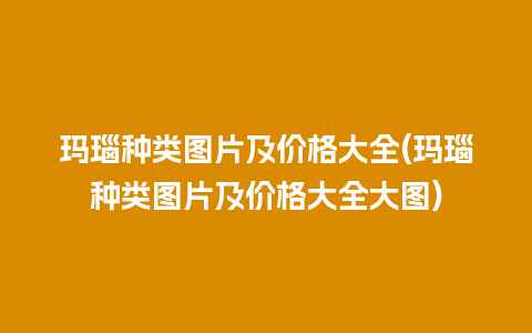 玛瑙种类图片及价格大全(玛瑙种类图片及价格大全大图)