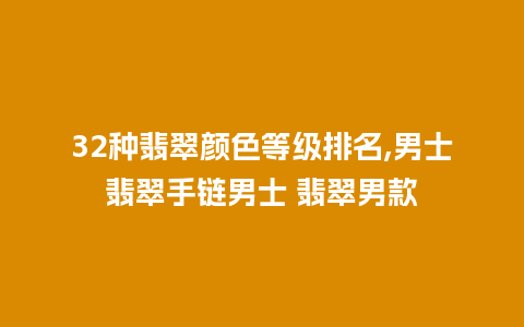 32种翡翠颜色等级排名,男士翡翠手链男士 翡翠男款