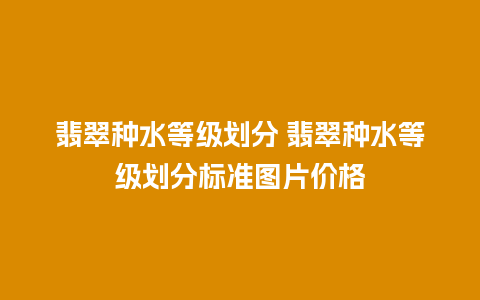 翡翠种水等级划分 翡翠种水等级划分标准图片价格