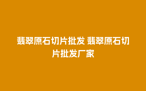 翡翠原石切片批发 翡翠原石切片批发厂家