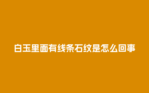 白玉里面有线条石纹是怎么回事