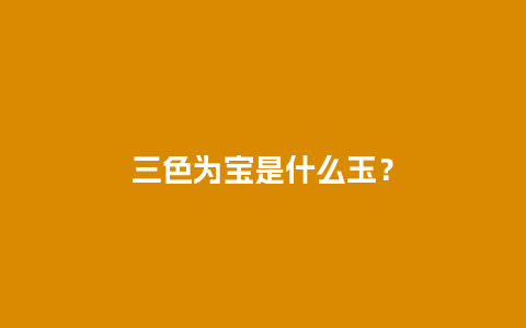 三色为宝是什么玉？