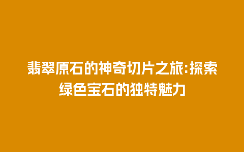 翡翠原石的神奇切片之旅:探索绿色宝石的独特魅力