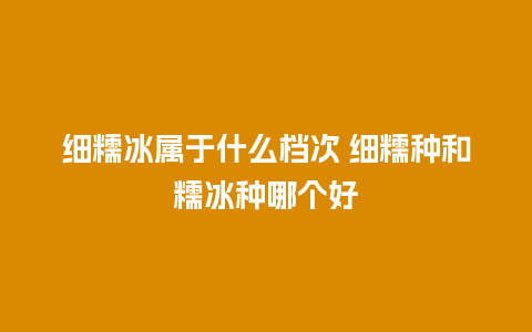 细糯冰属于什么档次 细糯种和糯冰种哪个好