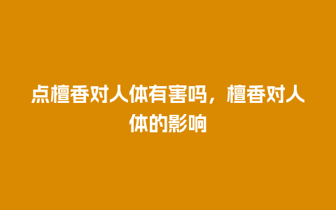 点檀香对人体有害吗，檀香对人体的影响