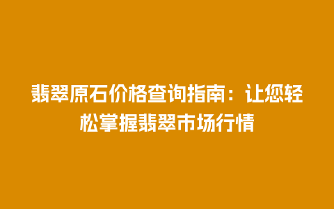 翡翠原石价格查询指南:让您轻松掌握翡翠市场行情插图 翡翠原石价格查询指南:让您轻松掌握翡翠市场行情