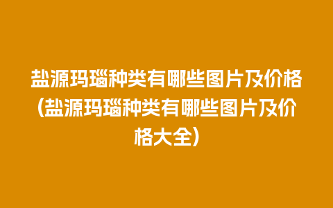 盐源玛瑙种类有哪些图片及价格(盐源玛瑙种类有哪些图片及价格大全)