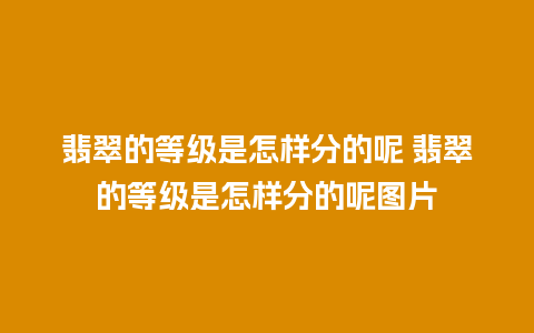 翡翠的等级是怎样分的呢 翡翠的等级是怎样分的呢图片