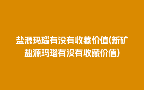 盐源玛瑙有没有收藏价值(新矿盐源玛瑙有没有收藏价值)