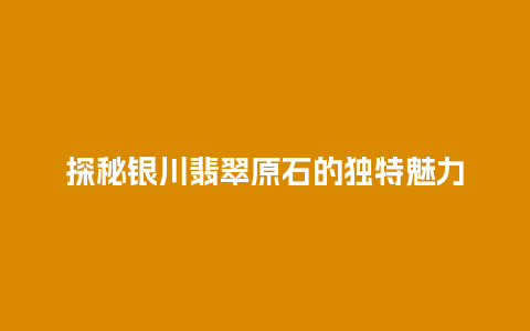 探秘银川翡翠原石的独特魅力