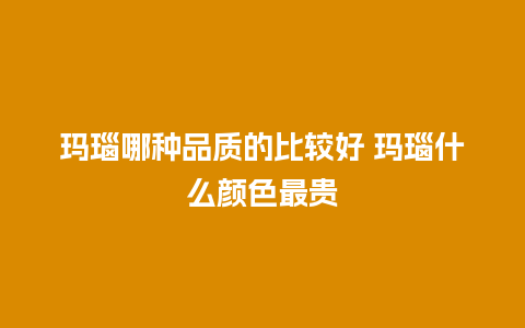 玛瑙哪种品质的比较好 玛瑙什么颜色最贵