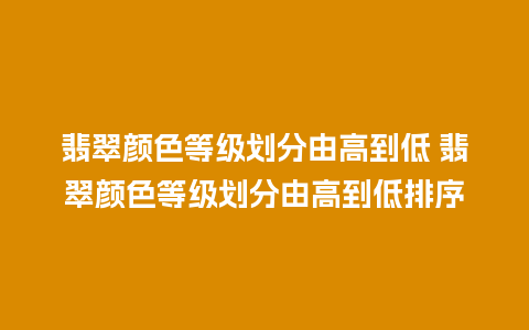 翡翠颜色等级划分由高到低 翡翠颜色等级划分由高到低排序